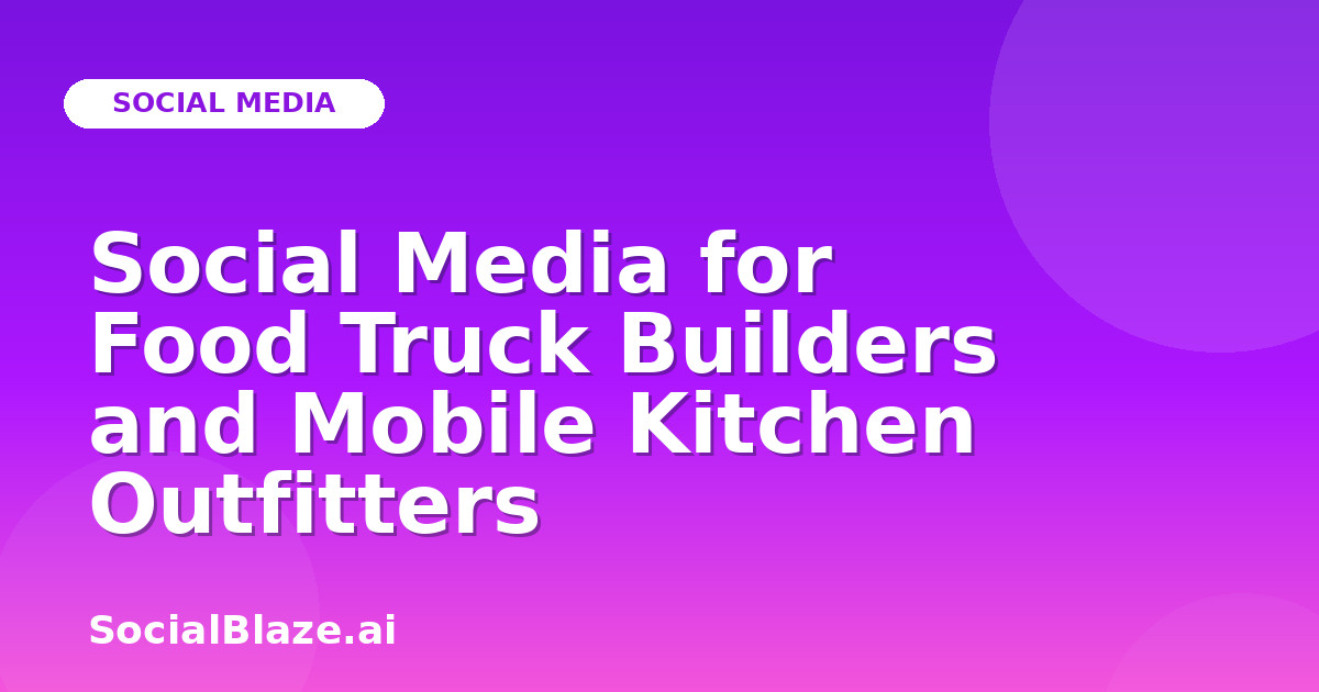 Social Media for Food Truck Builders and Mobile Kitchen Outfitters