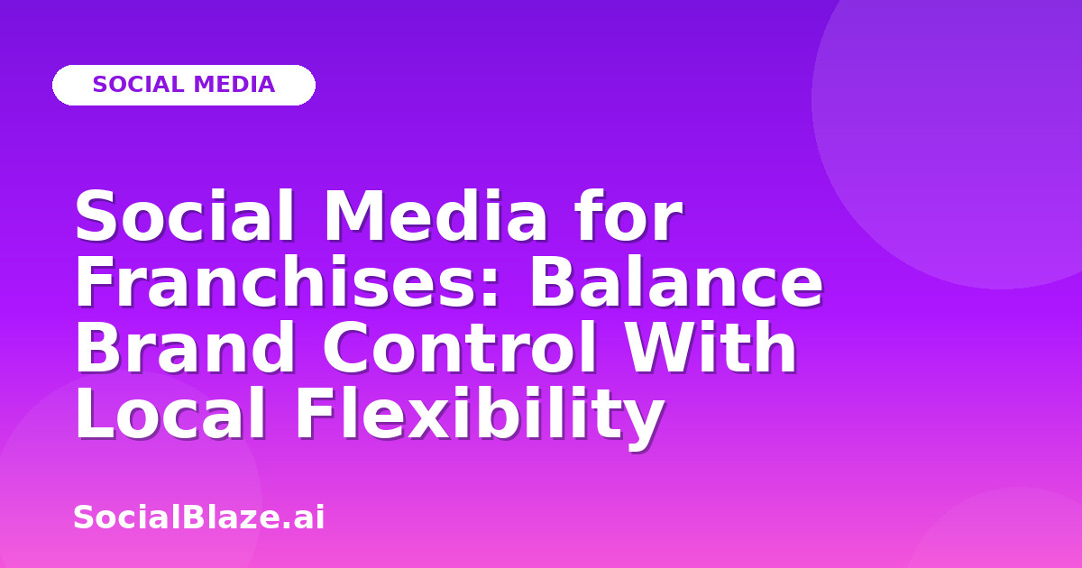 Social Media for Franchises: Balance Brand Control With Local Flexibility