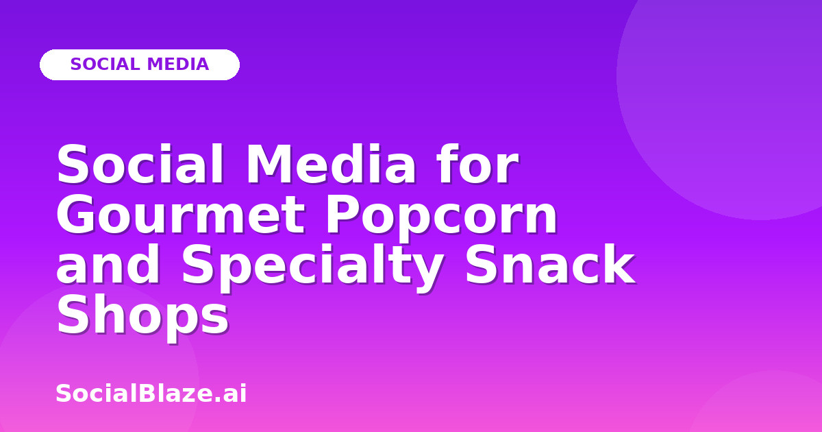 Social Media for Gourmet Popcorn and Specialty Snack Shops