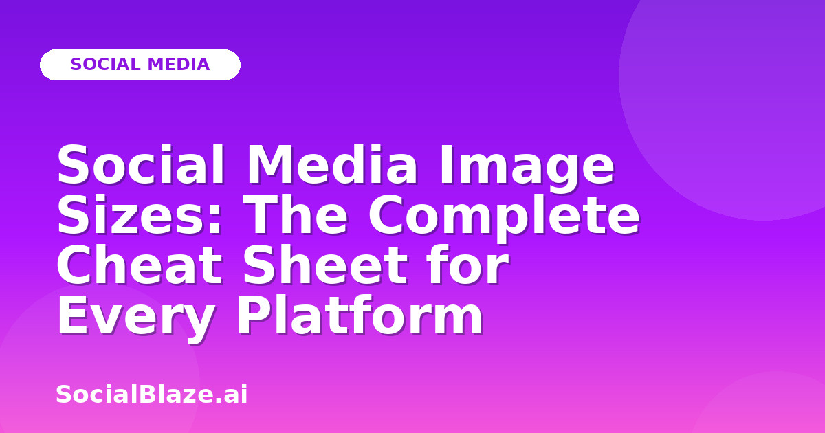 Social Media Image Sizes: The Complete Cheat Sheet for Every Platform