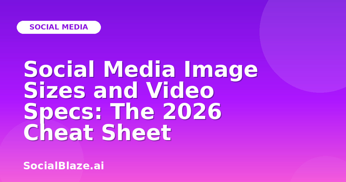 Social Media Image Sizes and Video Specs: The 2026 Cheat Sheet