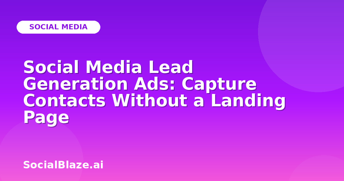 Social Media Lead Generation Ads: Capture Contacts Without a Landing Page