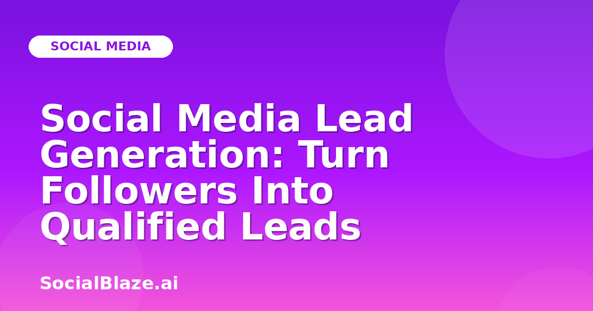 Social Media Lead Generation: Turn Followers Into Qualified Leads