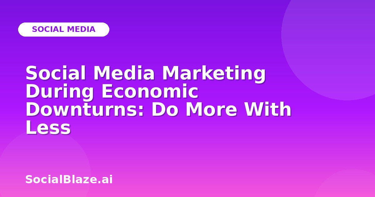 Social Media Marketing During Economic Downturns: Do More With Less