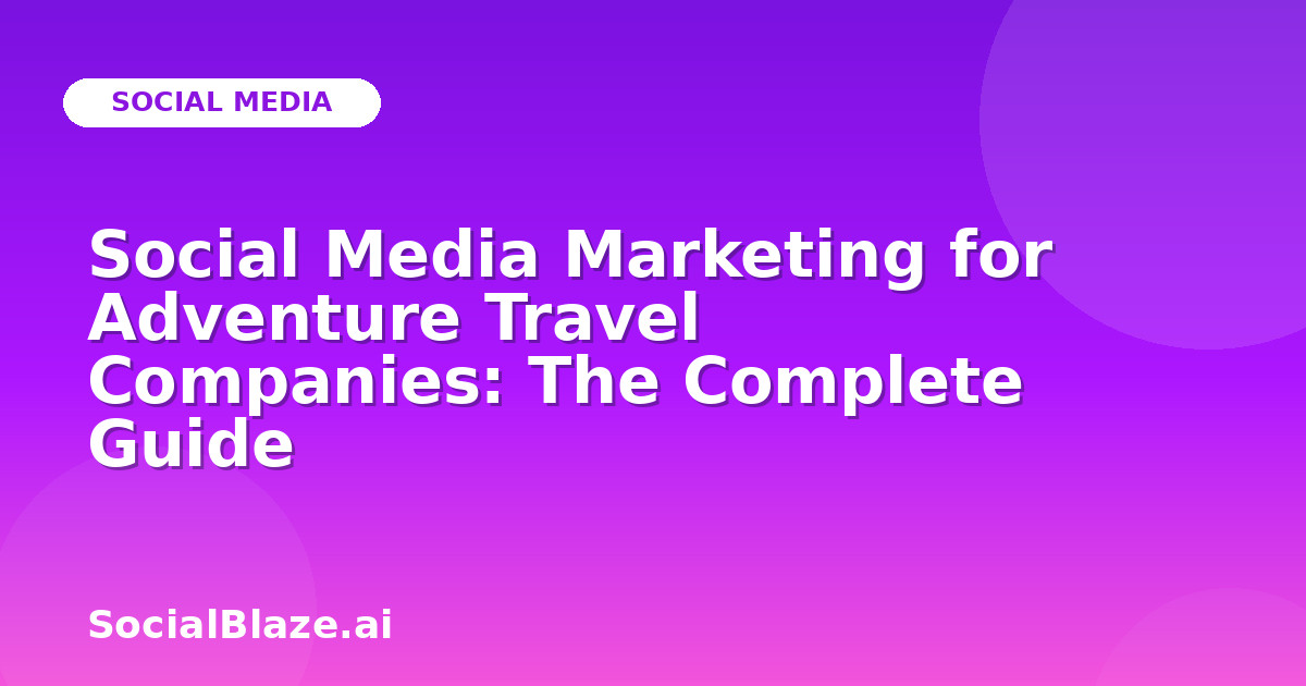 Social Media Marketing for Adventure Travel Companies: The Complete Guide