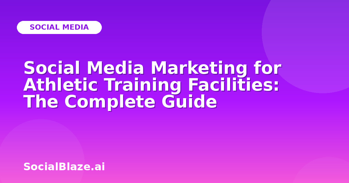 Social Media Marketing for Athletic Training Facilities: The Complete Guide