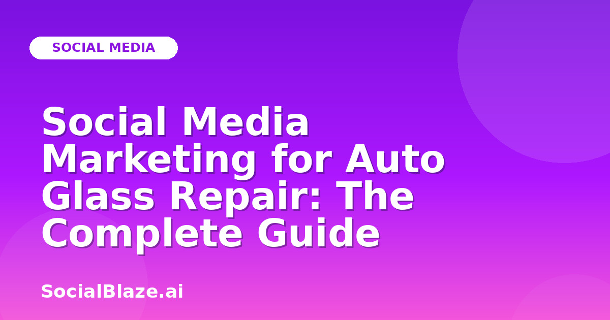 Social Media Marketing for Auto Glass Repair: The Complete Guide