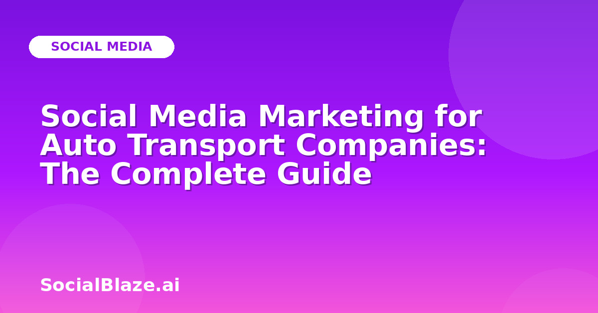 Social Media Marketing for Auto Transport Companies: The Complete Guide