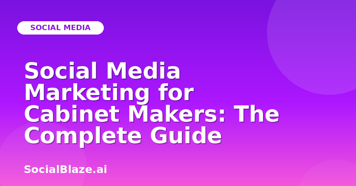 Social Media Marketing for Cabinet Makers: The Complete Guide