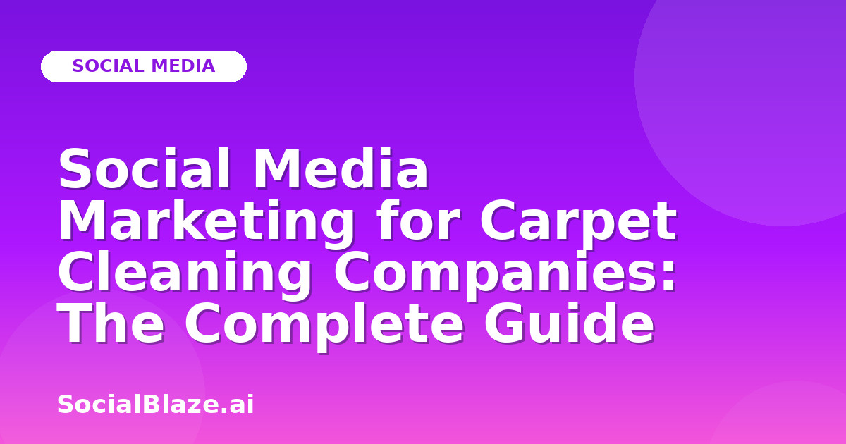 Social Media Marketing for Carpet Cleaning Companies: The Complete Guide