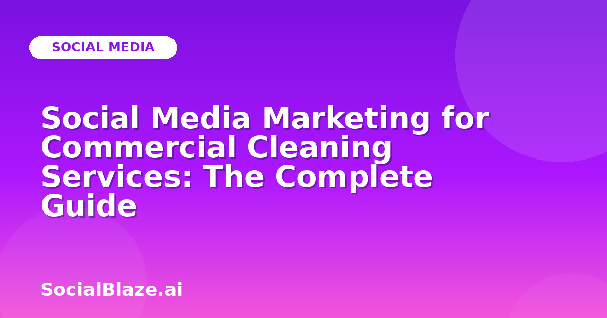 Social Media Marketing for Commercial Cleaning Services: The Complete Guide