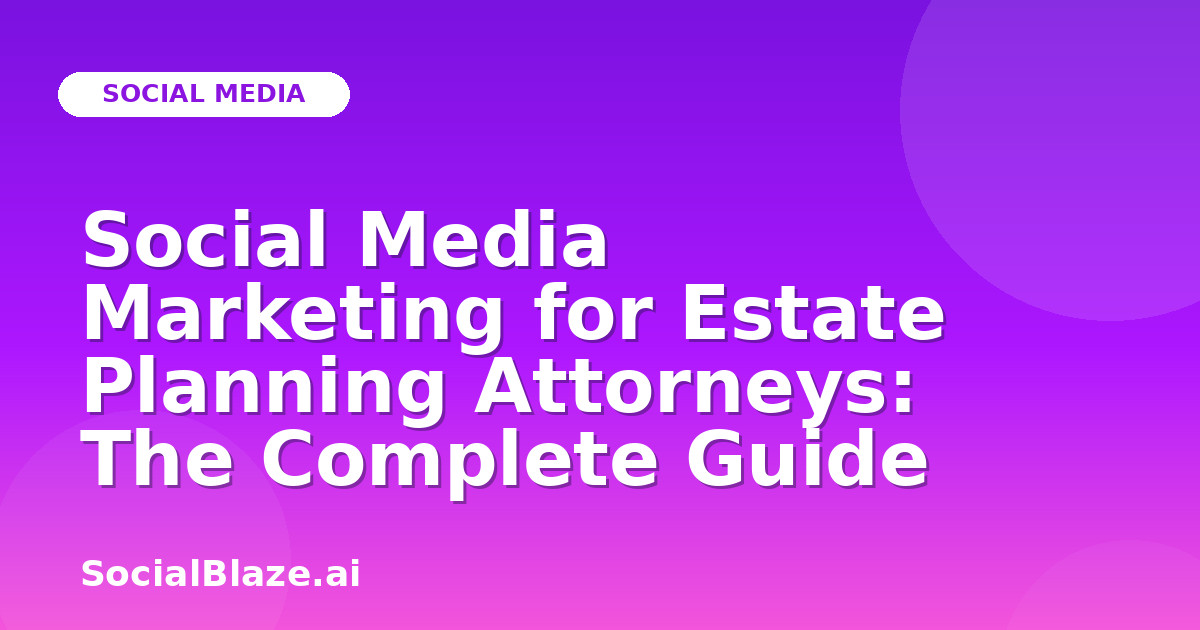 Social Media Marketing for Estate Planning Attorneys: The Complete Guide