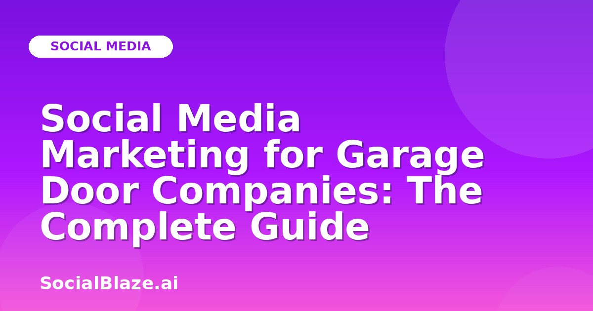 Social Media Marketing for Garage Door Companies: The Complete Guide
