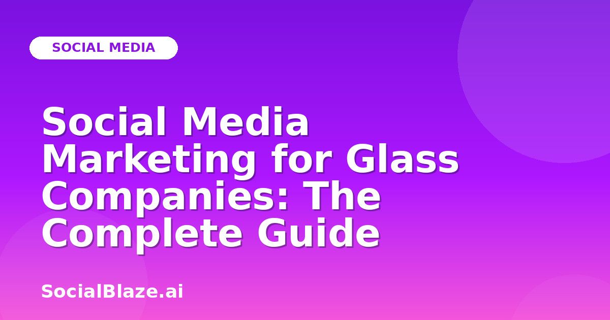 Social Media Marketing for Glass Companies: The Complete Guide