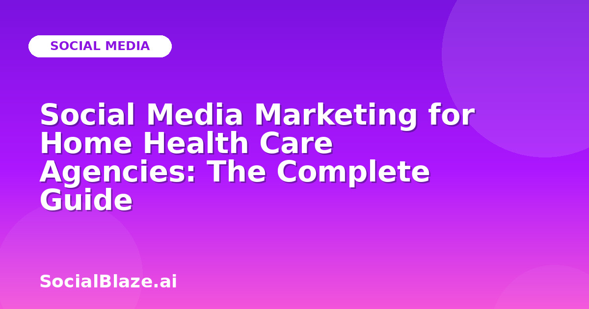 Social Media Marketing for Home Health Care Agencies: The Complete Guide