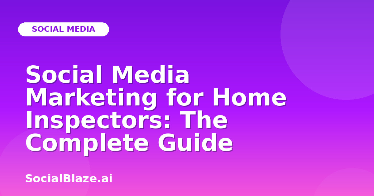 Social Media Marketing for Home Inspectors: The Complete Guide