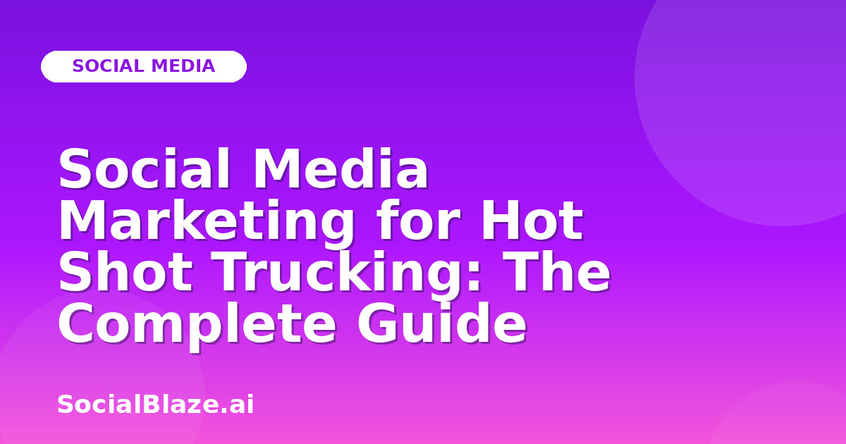 Social Media Marketing for Hot Shot Trucking: The Complete Guide