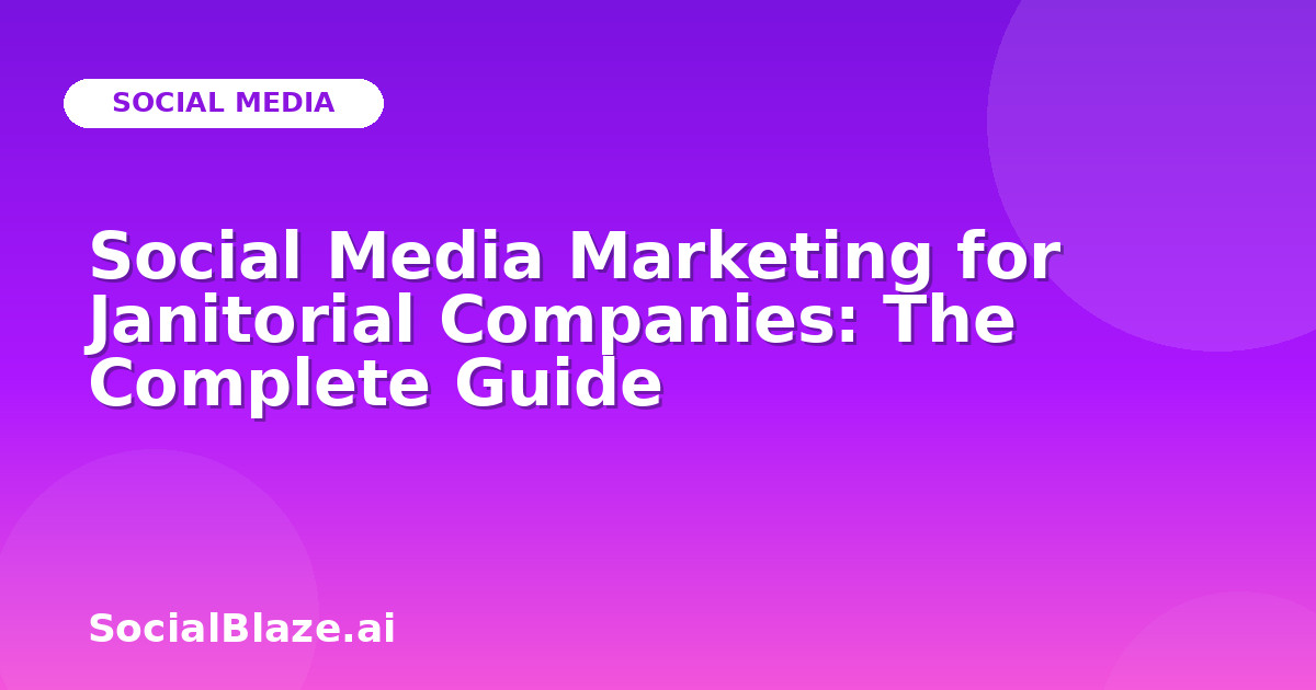 Social Media Marketing for Janitorial Companies: The Complete Guide