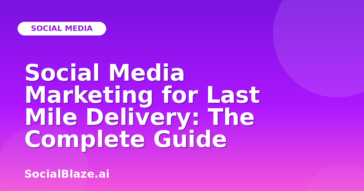 Social Media Marketing for Last Mile Delivery: The Complete Guide