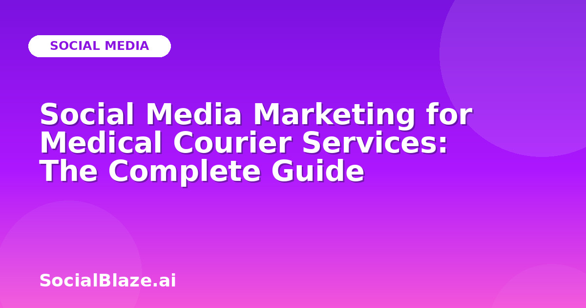 Social Media Marketing for Medical Courier Services: The Complete Guide