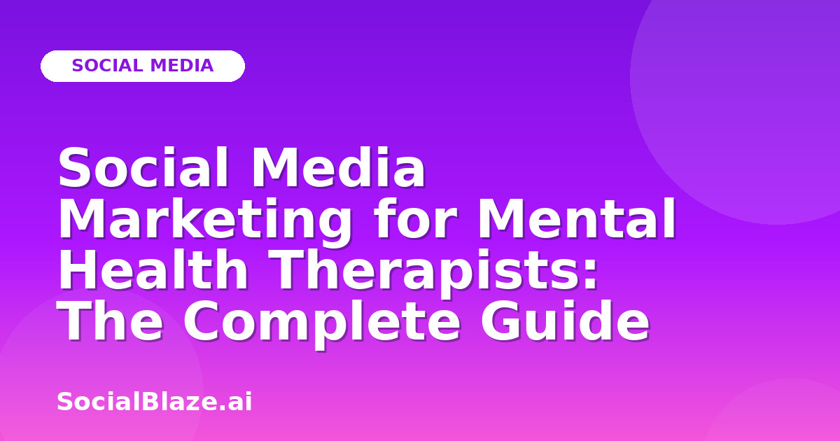 Social Media Marketing for Mental Health Therapists: The Complete Guide