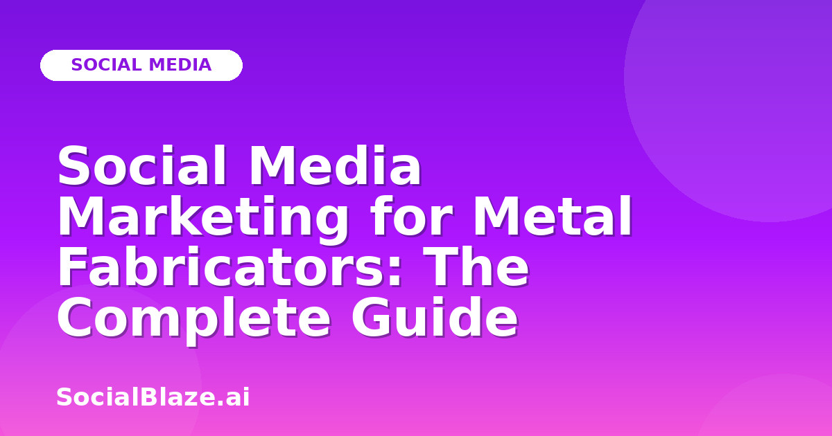 Social Media Marketing for Metal Fabricators: The Complete Guide