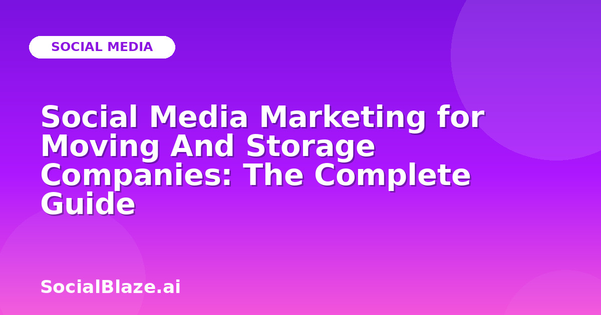 Social Media Marketing for Moving And Storage Companies: The Complete Guide