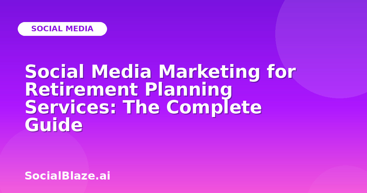 Social Media Marketing for Retirement Planning Services: The Complete Guide
