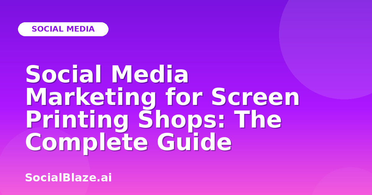 Social Media Marketing for Screen Printing Shops: The Complete Guide