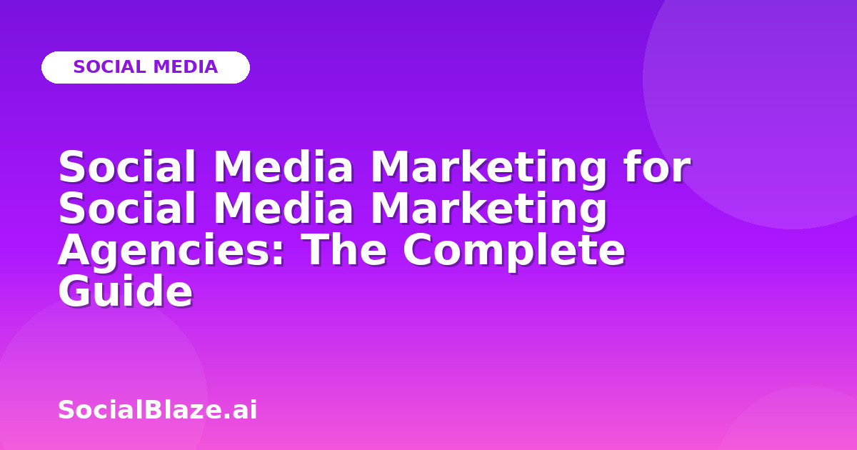 Social Media Marketing for Social Media Marketing Agencies: The Complete Guide