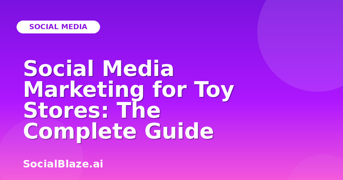Social Media Marketing for Toy Stores: The Complete Guide