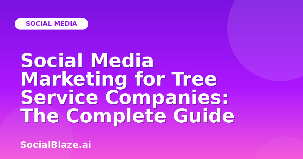 Social Media Marketing for Tree Service Companies: The Complete Guide