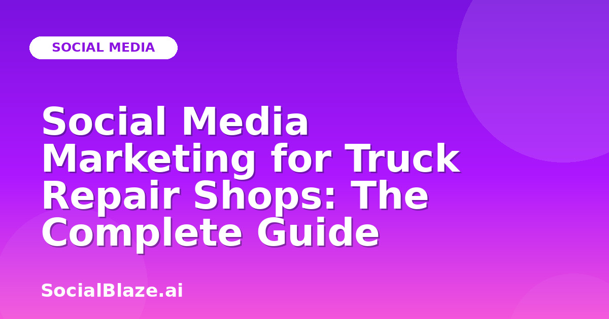 Social Media Marketing for Truck Repair Shops: The Complete Guide