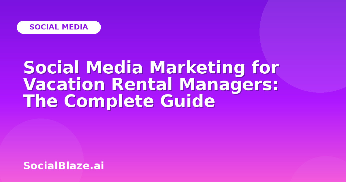 Social Media Marketing for Vacation Rental Managers: The Complete Guide