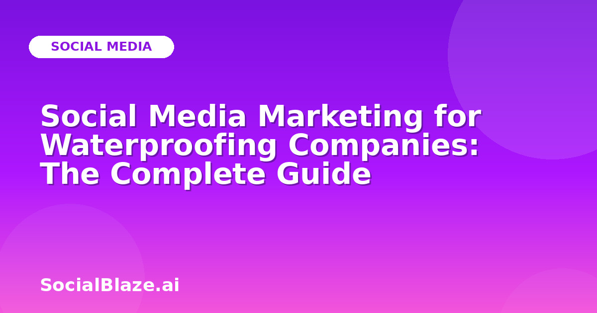 Social Media Marketing for Waterproofing Companies: The Complete Guide
