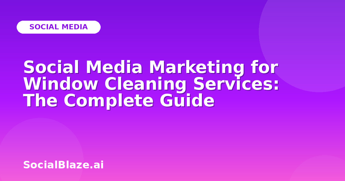 Social Media Marketing for Window Cleaning Services: The Complete Guide