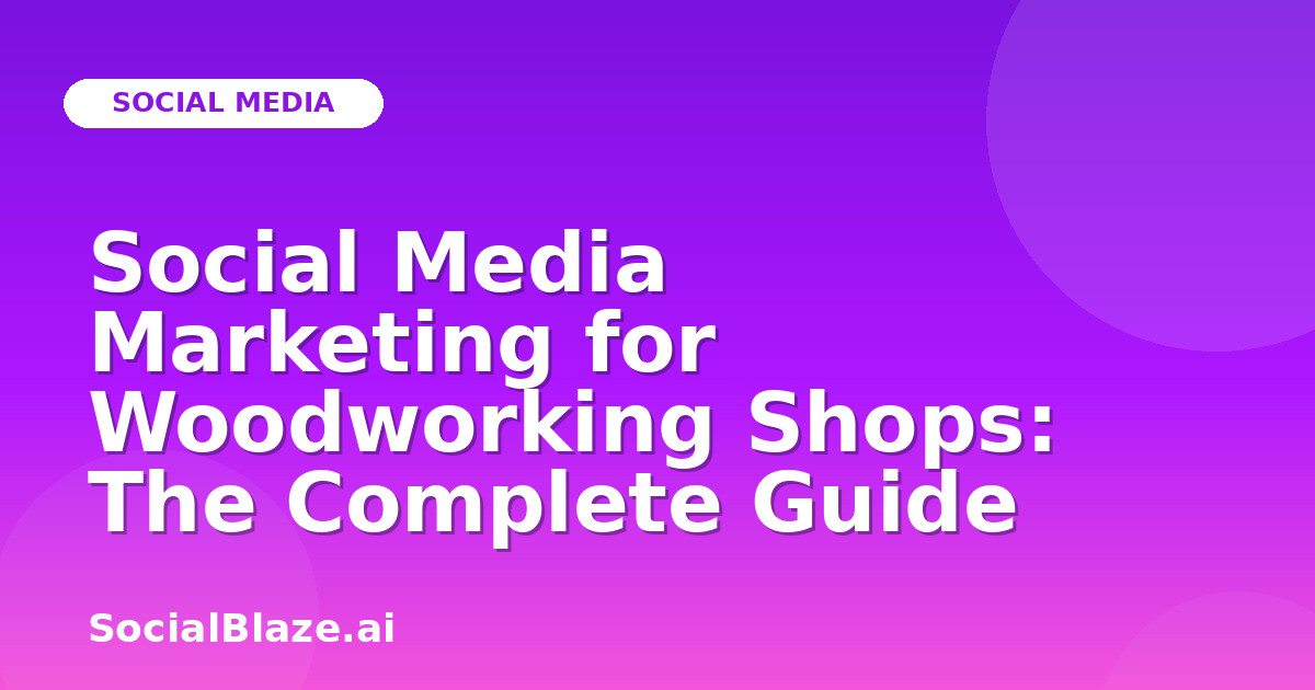 Social Media Marketing for Woodworking Shops: The Complete Guide