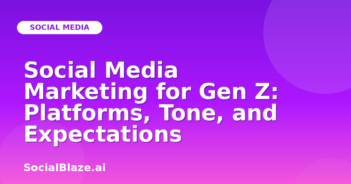 Social Media Marketing for Gen Z: Platforms, Tone, and Expectations