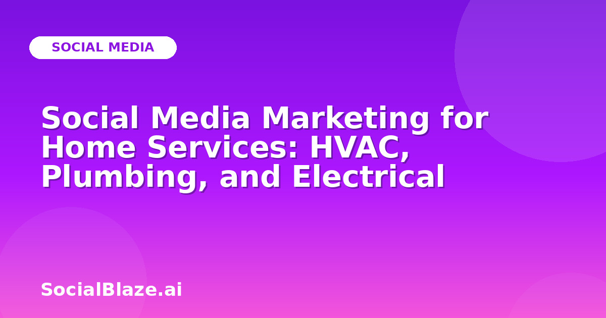 Social Media Marketing for Home Services: HVAC, Plumbing, and Electrical