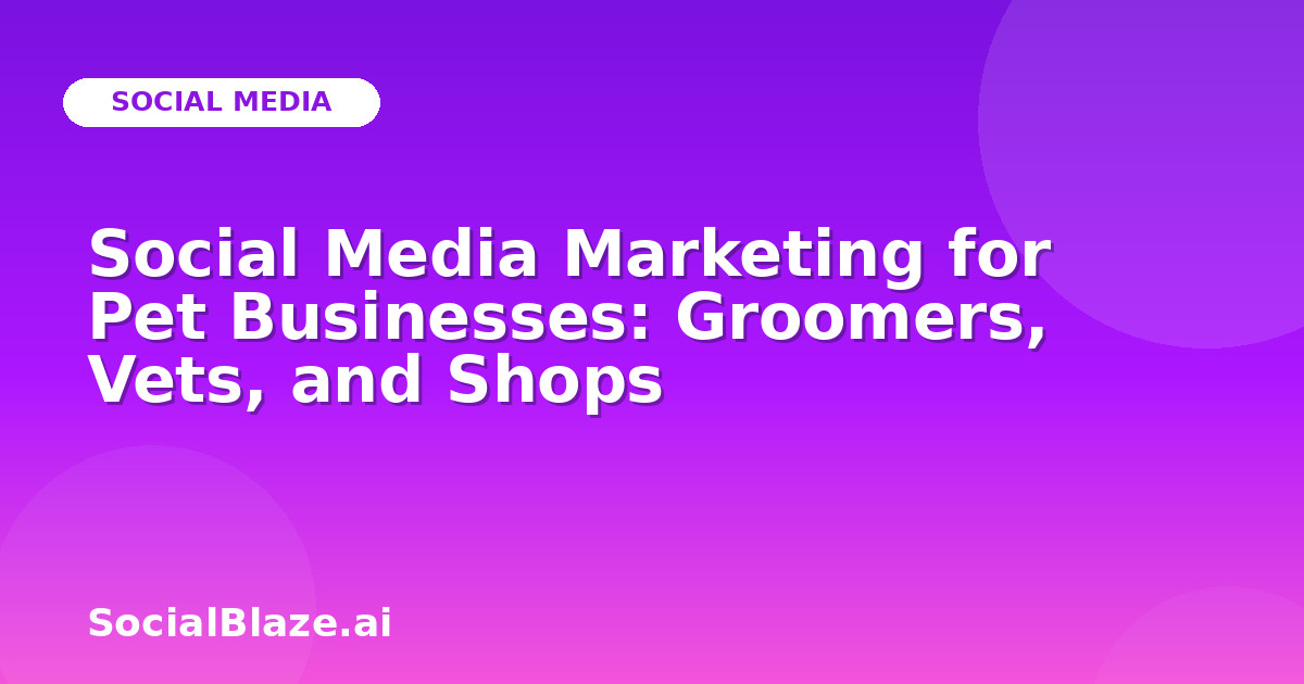 Social Media Marketing for Pet Businesses: Groomers, Vets, and Shops