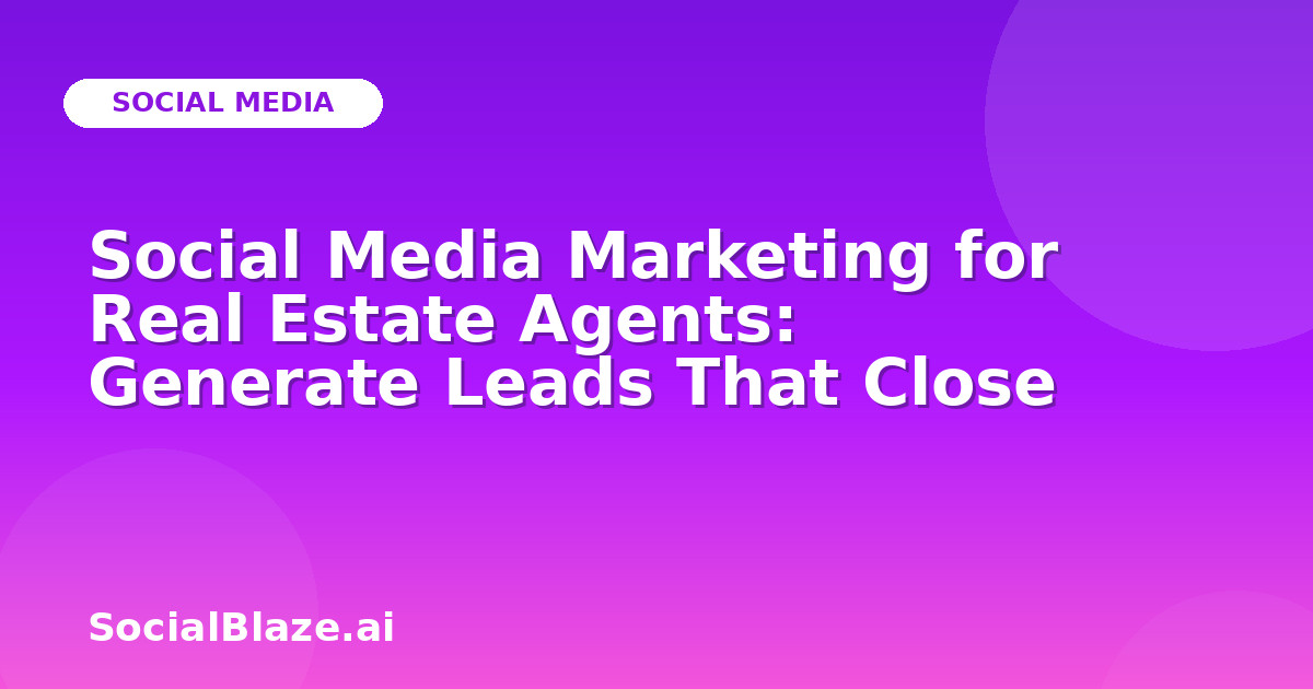 Social Media Marketing for Real Estate Agents: Generate Leads That Close