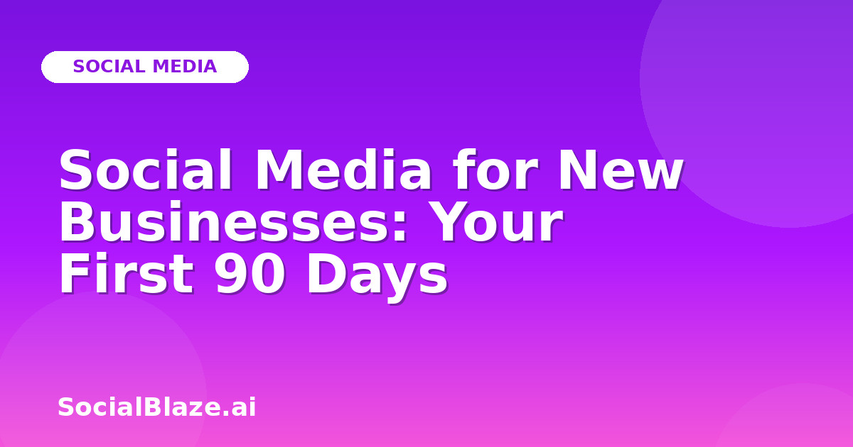 Social Media for New Businesses: Your First 90 Days