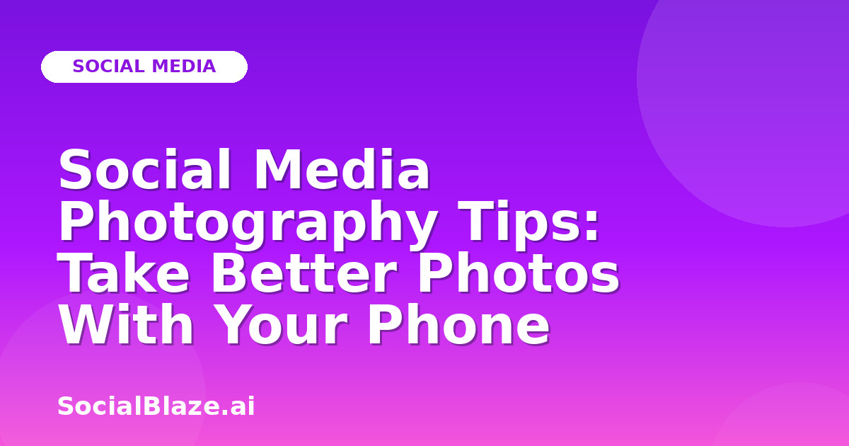 Social Media Photography Tips: Take Better Photos With Your Phone