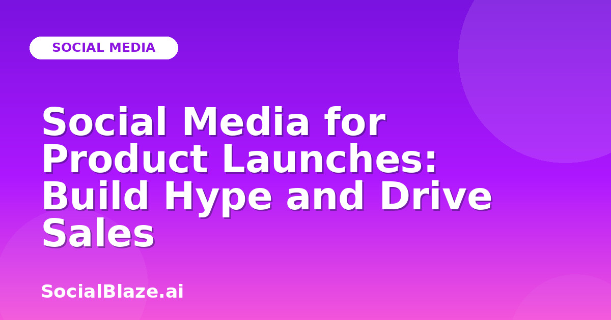 Social Media for Product Launches: Build Hype and Drive Sales