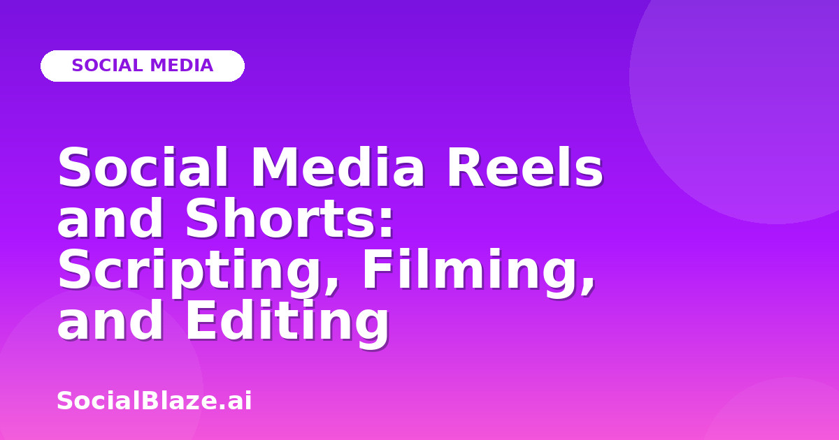 Social Media Reels and Shorts: Scripting, Filming, and Editing