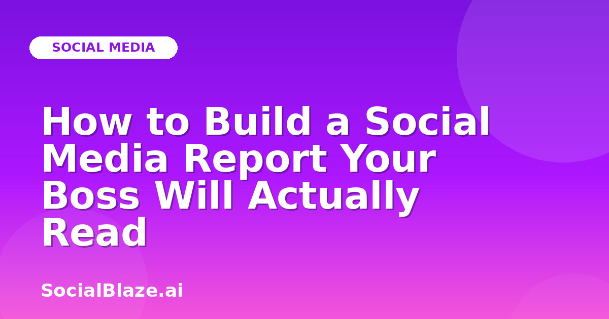 How to Build a Social Media Report Your Boss Will Actually Read