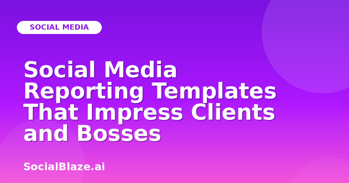 Social Media Reporting Templates That Impress Clients and Bosses