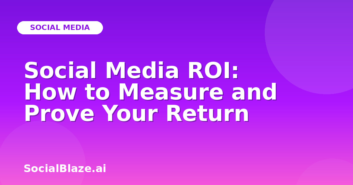 Social Media ROI: How to Measure and Prove Your Return