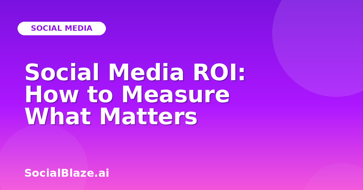 Social Media ROI: How to Measure What Matters