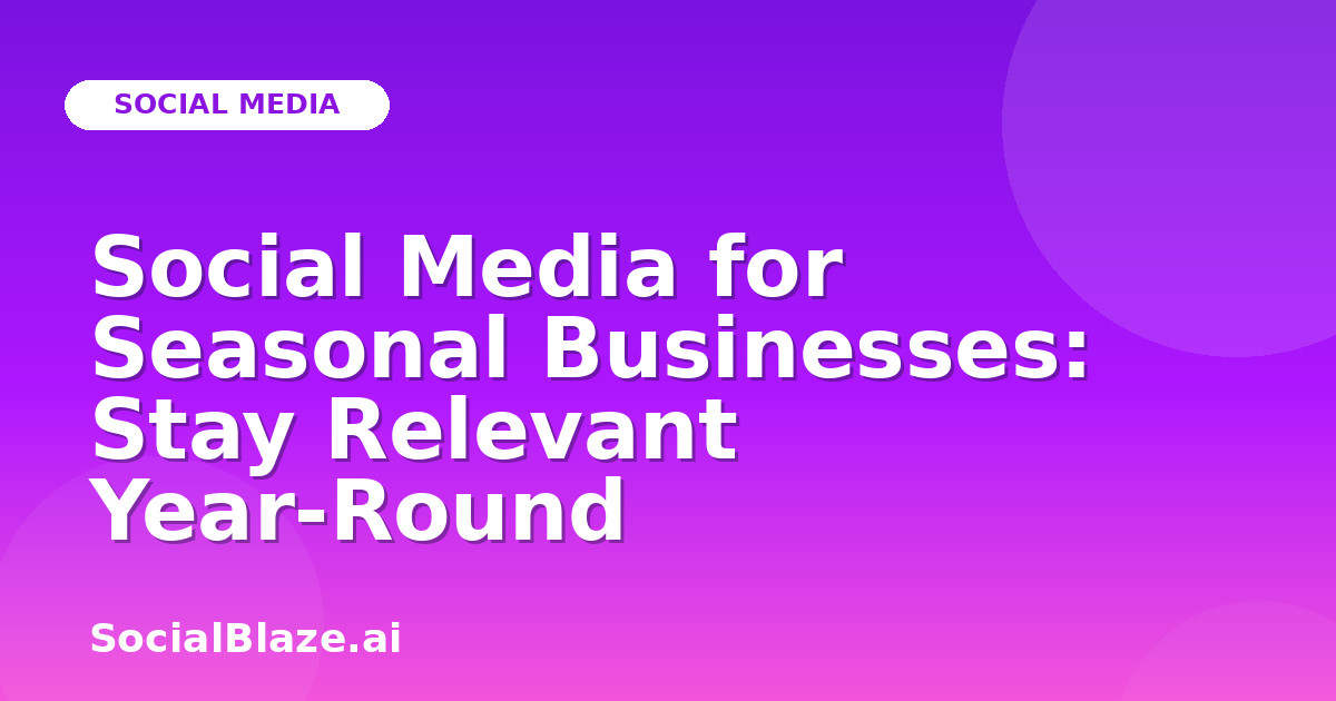 Social Media for Seasonal Businesses: Stay Relevant Year-Round